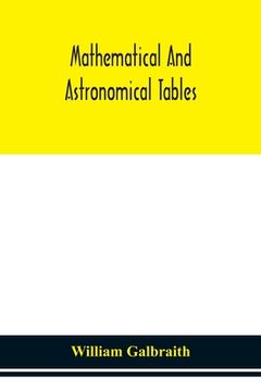 portada Mathematical and astronomical tables, for the use of students of mathematics, practical astronomers, surveyors, engineers, and navigators; with an int (in English)