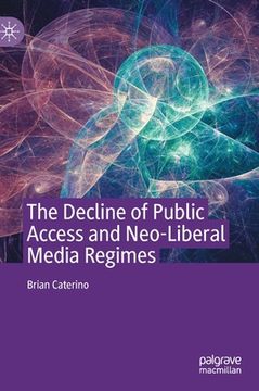 portada The Decline of Public Access and Neo-Liberal Media Regimes (en Inglés)