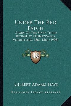 portada under the red patch: story of the sixty third regiment, pennsylvania volunteers, story of the sixty third regiment, pennsylvania volunteers (en Inglés)