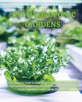 portada DIY Hydroponic Gardens: The Complete Guide to Setting Up and Create DIY Sustainable Hydroponics Garden With The Best Techniques For Growing Fr (en Inglés)