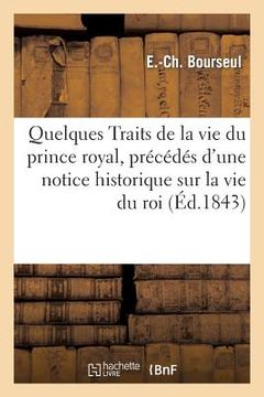 portada Quelques Traits de la Vie Du Prince Royal, Précédés d'Une Notice Historique Sur La Vie Du Roi: Des Français. 3e Édition (in French)