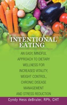 portada Intentional Eating: An Easy, Mindful Approach to Dietary Wellness for Increased Vitality, Weight Control, Chronic Disease Management and S (in English)