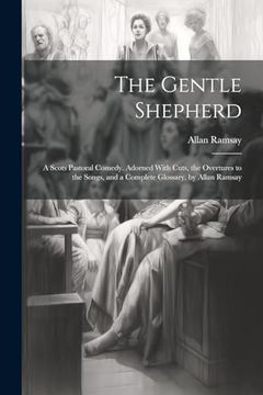 portada The Gentle Shepherd: A Scots Pastoral Comedy. Adorned With Cuts, the Overtures to the Songs, and a Complete Glossary. By Allan Ramsay (en Inglés)