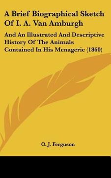 portada a brief biographical sketch of i. a. van amburgh: and an illustrated and descriptive history of the animals contained in his menagerie (1860) (en Inglés)