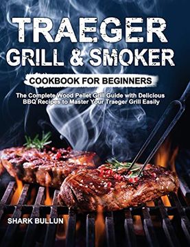 portada Traeger Grill & Smoker Cookbook for Beginners: The Complete Wood Pellet Grill Guide With Delicious bbq Recipes to Master Your Traeger Grill Easily (en Inglés)