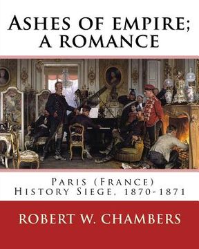 portada Ashes of empire; a romance. By: Robert W. Chambers: Paris (France) History Siege, 1870-1871