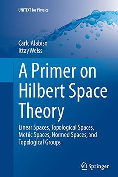 portada A Primer on Hilbert Space Theory: Linear Spaces, Topological Spaces, Metric Spaces, Normed Spaces, and Topological Groups (en Inglés)