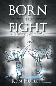 portada Born to Fight: The Requirements of a Christian Disciple Are Incredibly Parallel to Those of a Martial Artist (en Inglés)