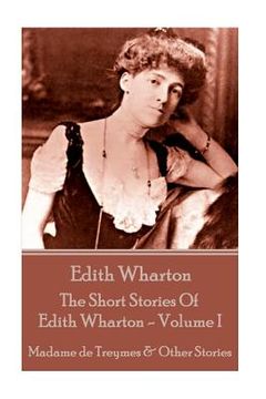 portada Edith Wharton - The Short Stories Of Edith Wharton - Volume I: Madame de Treymes & Other Stories (en Inglés)