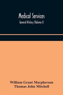 portada Medical services; general history (Volume I) Medical Services in The United Kingdom In British Garrisons Overseas and During Operations Against Tsingt (en Inglés)