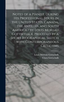 portada Notes of a Pianist, During His Professional Tours in the United States, Canada, the Antilles, and South America / by Louis Moreau Gottschalk. Preceded (en Inglés)