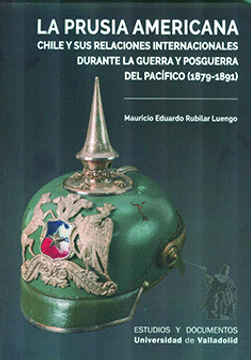 portada La Prusia Americana. Chile y sus Relaciones Internacionales Durante la Guerra y la Posguerra del Pacifico (1879-1891)