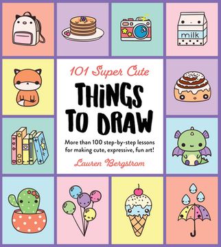 portada 101 Super Cute Things to Draw: More Than 100 Step-By-Step Lessons for Making Cute, Expressive, fun Art! (101 Things to Draw) (en Inglés)