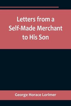 portada Letters from a Self-Made Merchant to His Son;Being the Letters written by John Graham, Head of the House of Graham & Company, Pork-Packers in Chicago, 