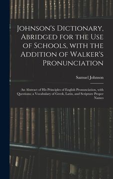 portada Johnson's Dictionary, Abridged for the Use of Schools, With the Addition of Walker's Pronunciation; an Abstract of His Principles of English Pronuncia (in English)