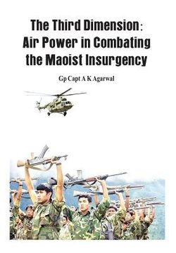 portada The Third Dimension: Air Power in Combating the Maoist Insurgency (en Inglés)