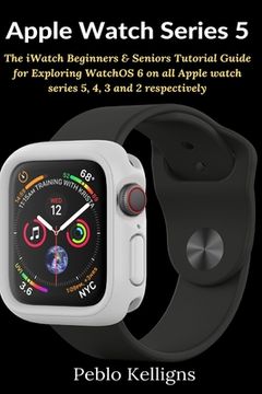 portada Apple Watch Series 5: The iWatch Beginners & Seniors Tutorial Guide for Exploring WatchOS 6 on all Apple watch series 5, 4, 3 and 2 respecti (en Inglés)