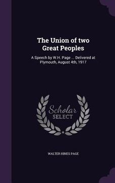 portada The Union of two Great Peoples: A Speech by W.H. Page ... Delivered at Plymouth, August 4th, 1917 (en Inglés)