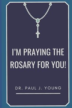 portada I'm PRAYING The ROSARY for YOU!: Specific prayers I pray for YOU each day 