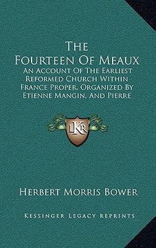 portada the fourteen of meaux: an account of the earliest reformed church within france proper, organized by etienne mangin, and pierre leclerc (1894 (en Inglés)