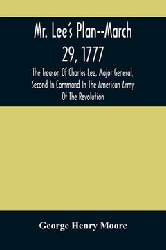 portada Mr. Lee'S Plan--March 29, 1777: The Treason Of Charles Lee, Major General, Second In Command In The American Army Of The Revolution (en Inglés)