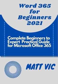 Word 365 for Beginners 2021: Complete Beginners to Expert Practical Guide for Microsoft Office Word 365 (en Inglés)