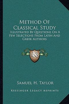 portada method of classical study: illustrated by questions on a few selections from latin and greek authors (en Inglés)