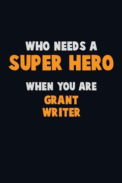 portada Who Need A SUPER HERO, When You Are Grant Writer: 6X9 Career Pride 120 pages Writing Notebooks (en Inglés)