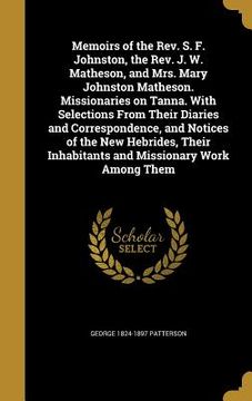 portada Memoirs of the Rev. S. F. Johnston, the Rev. J. W. Matheson, and Mrs. Mary Johnston Matheson. Missionaries on Tanna. With Selections From Their Diarie (en Inglés)