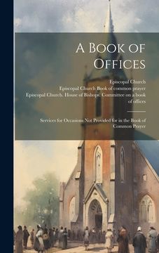 portada A Book of Offices; Services for Occasions not Provided for in the Book of Common Prayer (en Inglés)
