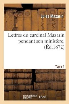 portada Lettres Du Cardinal Mazarin Pendant Son Ministère. Tome 1 (in French)