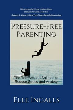 Pressure-Free Parenting: The Ten-Second Solution to Less Stress and Anxiety for High-Achieving Families (en Inglés)