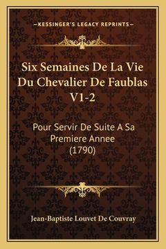 portada Six Semaines De La Vie Du Chevalier De Faublas V1-2: Pour Servir De Suite A Sa Premiere Annee (1790) (en Francés)