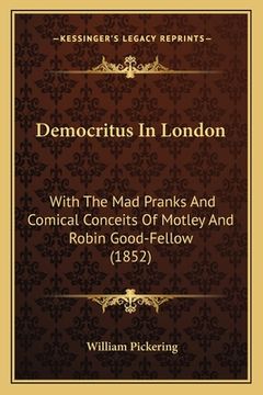 portada democritus in london: with the mad pranks and comical conceits of motley and robin good-fellow (1852) (en Inglés)