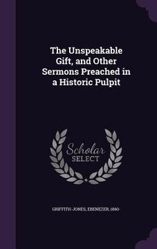 portada The Unspeakable Gift, and Other Sermons Preached in a Historic Pulpit (in English)