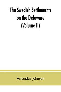 portada The Swedish Settlements on the Delaware: Their History and Relation to the Indians, Dutch and English, 1638-1664: With an Account of the South, the. Of Sweden to Regain the Colony (Volume ii) (en Inglés)