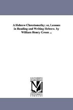 portada a hebrew chrestomathy; or, lessons in reading and writing hebrew. by william henry green ... (in English)