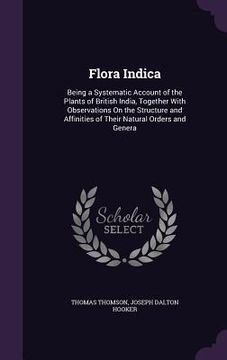 portada Flora Indica: Being a Systematic Account of the Plants of British India, Together With Observations On the Structure and Affinities