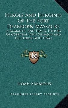 portada heroes and heroines of the fort dearborn massacre: a romantic and tragic history of corporal john simmons and his heroic wife (1896)