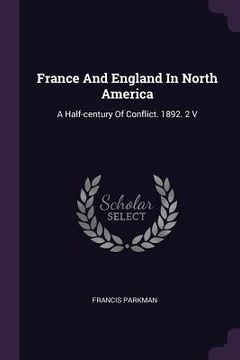 portada France And England In North America: A Half-century Of Conflict. 1892. 2 V (en Inglés)