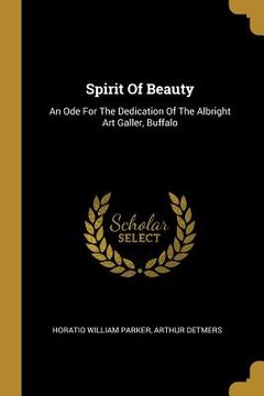 portada Spirit Of Beauty: An Ode For The Dedication Of The Albright Art Galler, Buffalo (in English)