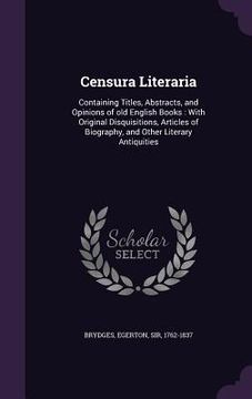 portada Censura Literaria: Containing Titles, Abstracts, and Opinions of old English Books: With Original Disquisitions, Articles of Biography, a (in English)