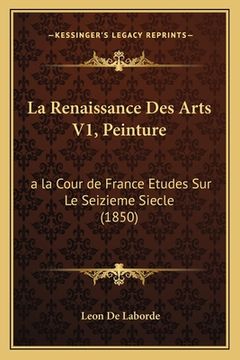 portada La Renaissance Des Arts V1, Peinture: a la Cour de France Etudes Sur Le Seizieme Siecle (1850) (en Francés)