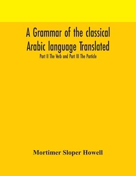 portada A grammar of the classical Arabic language Translated and Compiled From The Works Of The Most Approved Native or Naturalized Authorities Part II The V (en Inglés)