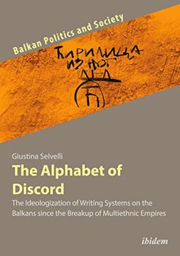 portada The Alphabet of Discord: The Ideologization of Writing Systems on the Balkans Since the Breakup of Multiethnic Empires (Balkan Politics and Society)