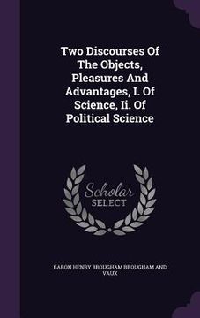 portada Two Discourses Of The Objects, Pleasures And Advantages, I. Of Science, Ii. Of Political Science