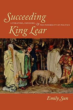 portada Succeeding King Lear: Literature, Exposure, and the Possibility of Politics (en Inglés)