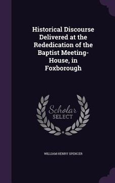 portada Historical Discourse Delivered at the Rededication of the Baptist Meeting-House, in Foxborough