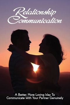 Relationship Communication: A Better, More Loving Way To Communicate With Your Partner Genuinely: Communication Guide For Couples (en Inglés)