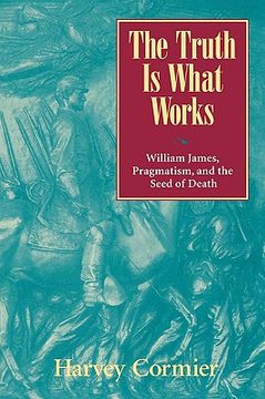 portada the truth is what works: william james, pragmatism, and the seed of death (en Inglés)
